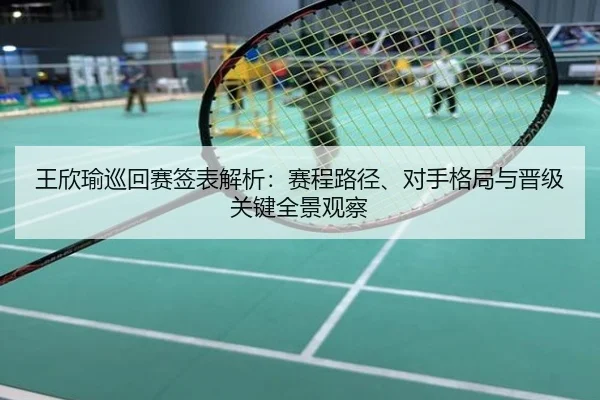 王欣瑜巡回赛签表解析：赛程路径、对手格局与晋级关键全景观察