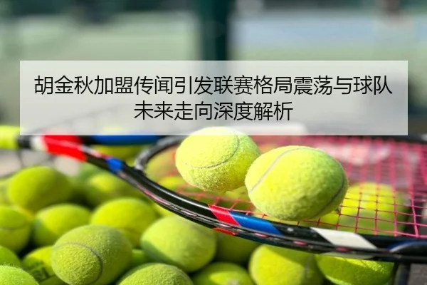 胡金秋加盟传闻引发联赛格局震荡与球队未来走向深度解析