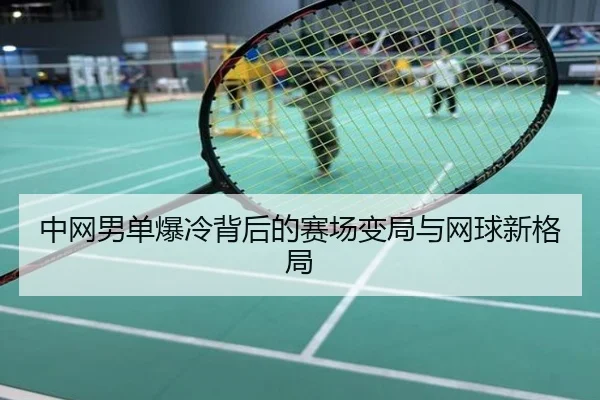 中网男单爆冷背后的赛场变局与网球新格局
