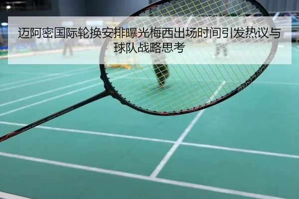 迈阿密国际轮换安排曝光梅西出场时间引发热议与球队战略思考