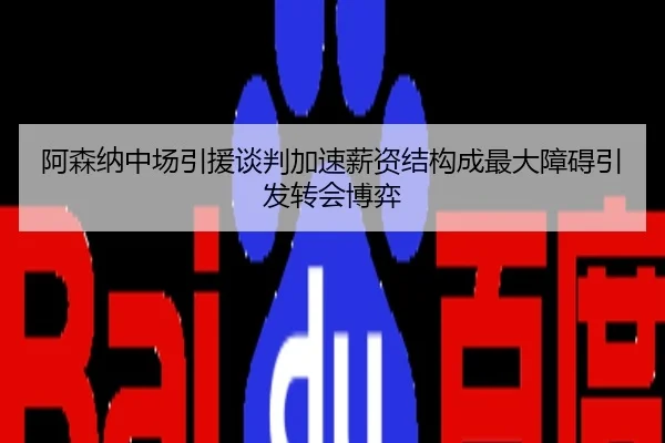 阿森纳中场引援谈判加速薪资结构成最大障碍引发转会博弈