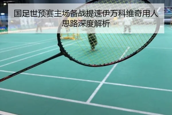 国足世预赛主场备战提速伊万科维奇用人思路深度解析